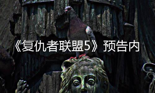 灭博内容预告联盟雷决毁仇者复曝光神对士